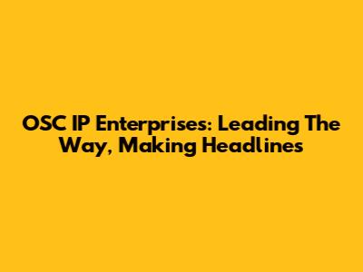 OSC IP Enterprises: Leading The Way, Making Headlines