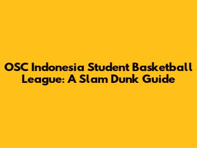 OSC Indonesia Student Basketball League: A Slam Dunk Guide