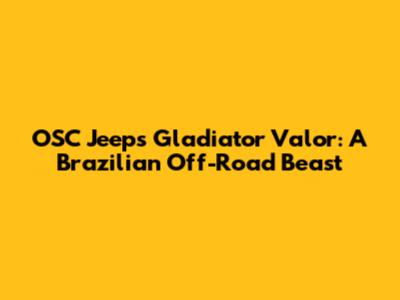 OSC Jeeps Gladiator Valor: A Brazilian Off-Road Beast