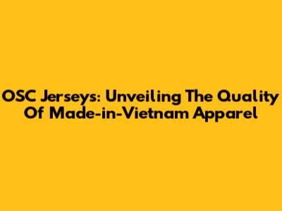 OSC Jerseys: Unveiling The Quality Of Made-in-Vietnam Apparel