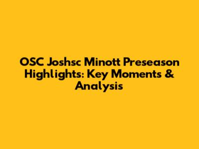 OSC Joshsc Minott Preseason Highlights: Key Moments & Analysis