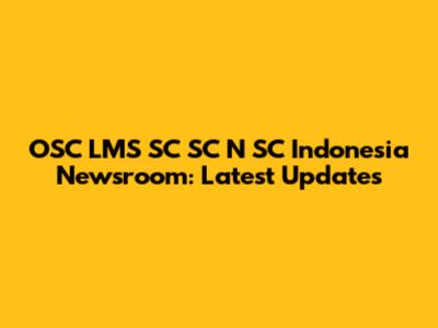 OSC LMS SC SC N SC Indonesia Newsroom: Latest Updates