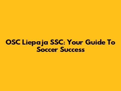 OSC Liepaja SSC: Your Guide To Soccer Success