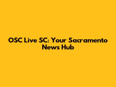 OSC Live SC: Your Sacramento News Hub