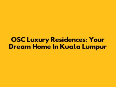 OSC Luxury Residences: Your Dream Home In Kuala Lumpur