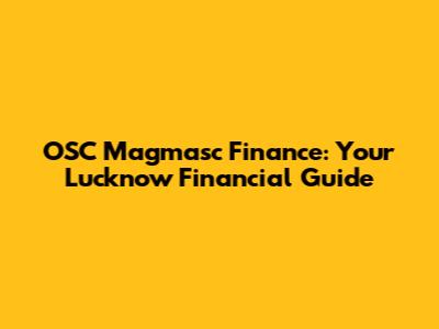 OSC Magmasc Finance: Your Lucknow Financial Guide