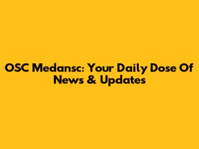 OSC Medansc: Your Daily Dose Of News & Updates