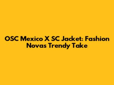 OSC Mexico X SC Jacket: Fashion Nova's Trendy Take