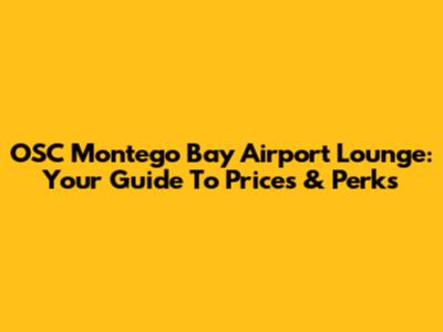 OSC Montego Bay Airport Lounge: Your Guide To Prices & Perks