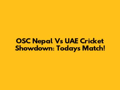 OSC Nepal Vs UAE Cricket Showdown: Today's Match!