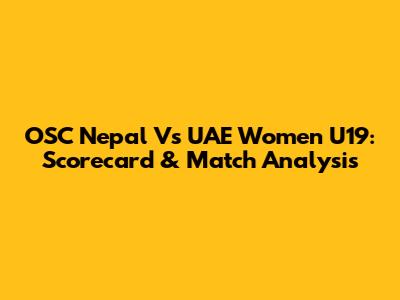 OSC Nepal Vs UAE Women U19: Scorecard & Match Analysis
