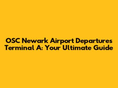 OSC Newark Airport Departures Terminal A: Your Ultimate Guide