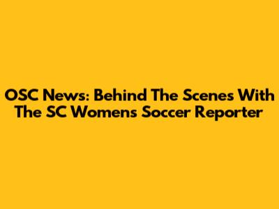 OSC News: Behind The Scenes With The SC Women's Soccer Reporter