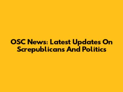 OSC News: Latest Updates On Screpublicans And Politics