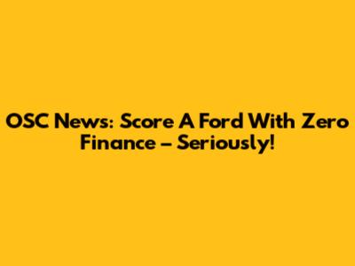 OSC News: Score A Ford With Zero Finance – Seriously!