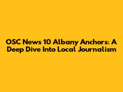 OSC News 10 Albany Anchors: A Deep Dive Into Local Journalism