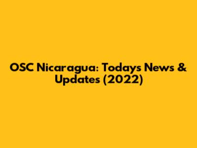 OSC Nicaragua: Today's News & Updates (2022)