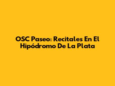 OSC Paseo: Recitales En El Hipódromo De La Plata