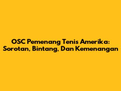 OSC Pemenang Tenis Amerika: Sorotan, Bintang, Dan Kemenangan