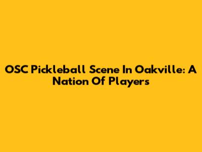OSC Pickleball Scene In Oakville: A Nation Of Players