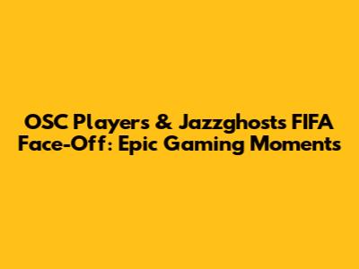 OSC Players & Jazzghosts FIFA Face-Off: Epic Gaming Moments