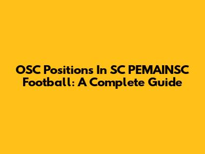 OSC Positions In SC PEMAINSC Football: A Complete Guide