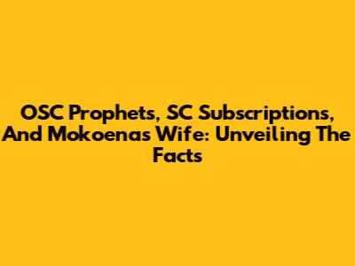 OSC Prophets, SC Subscriptions, And Mokoena's Wife: Unveiling The Facts