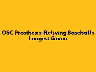 OSC Prosthesis: Reliving Baseball's Longest Game