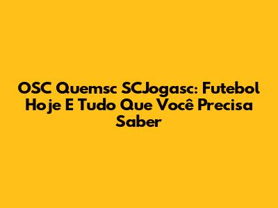OSC Quemsc SCJogasc: Futebol Hoje E Tudo Que Você Precisa Saber