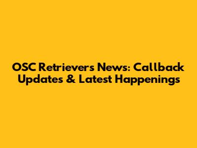 OSC Retrievers News: Callback Updates & Latest Happenings
