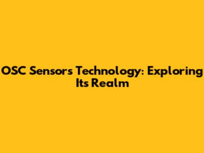 OSC Sensors Technology: Exploring Its Realm