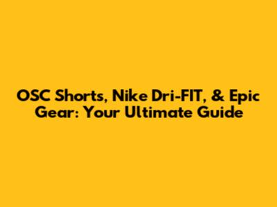 OSC Shorts, Nike Dri-FIT, & Epic Gear: Your Ultimate Guide