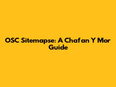 OSC Sitemapse: A Chafan Y Mor Guide