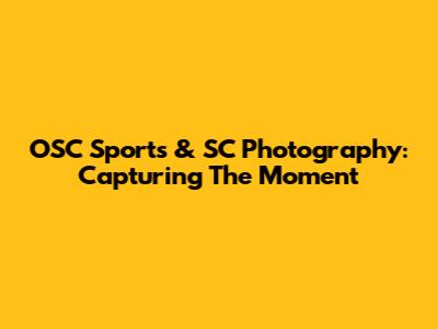 OSC Sports & SC Photography: Capturing The Moment