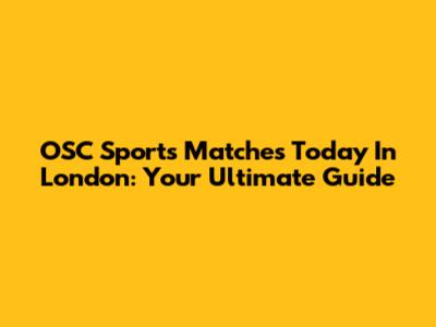 OSC Sports Matches Today In London: Your Ultimate Guide