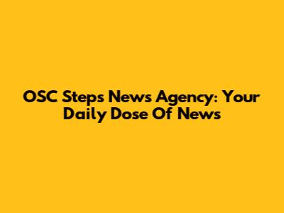OSC Steps News Agency: Your Daily Dose Of News