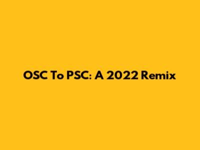 OSC To PSC: A 2022 Remix