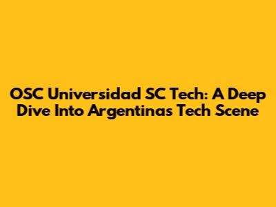 OSC Universidad SC Tech: A Deep Dive Into Argentina's Tech Scene