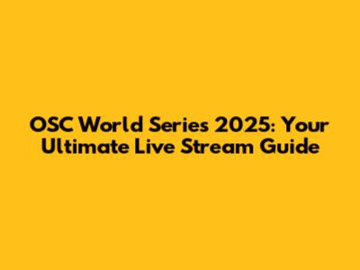 OSC World Series 2025: Your Ultimate Live Stream Guide