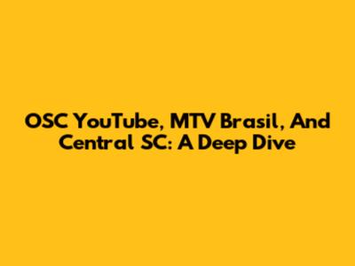 OSC YouTube, MTV Brasil, And Central SC: A Deep Dive