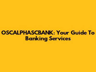 OSCALPHASCBANK: Your Guide To Banking Services