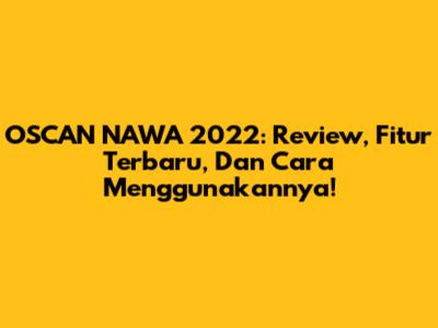 OSCAN NAWA 2022: Review, Fitur Terbaru, Dan Cara Menggunakannya!