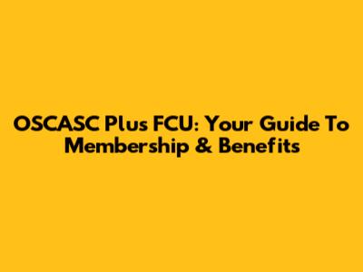 OSCASC Plus FCU: Your Guide To Membership & Benefits