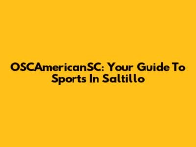 OSCAmericanSC: Your Guide To Sports In Saltillo