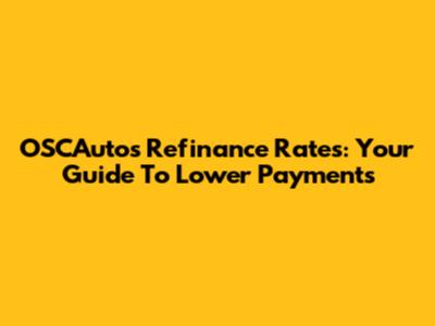 OSCAutos Refinance Rates: Your Guide To Lower Payments