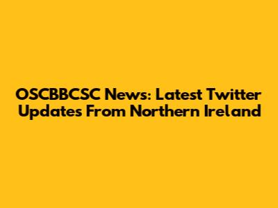 OSCBBCSC News: Latest Twitter Updates From Northern Ireland