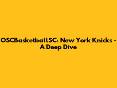 OSCBasketballSC: New York Knicks - A Deep Dive