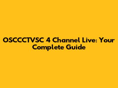 OSCCCTVSC 4 Channel Live: Your Complete Guide