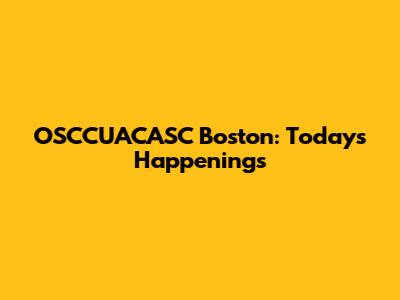 OSCCUACASC Boston: Today's Happenings
