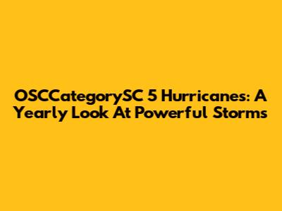 OSCCategorySC 5 Hurricanes: A Yearly Look At Powerful Storms